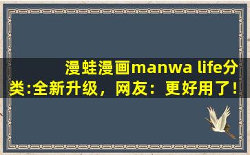 漫蛙漫画manwa life分类:全新升级，网友：更好用了！,o re manwa中文翻译